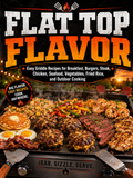 Flat Top Flavor: Easy Griddle Recipes for Breakfast, Burgers, Steak, Chicken, Seafood, Vegetables, Fried Rice, and Outdoor Cooking (Spiral Bound)