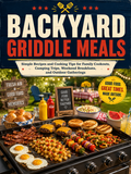 Backyard Griddle Meals: Simple Recipes and Cooking Tips for Family Cookouts, Camping Trips, Weekend Breakfasts, and Outdoor Gatherings (Spiral Bound)