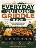 The Everyday Outdoor Griddle Book: Beginner-Friendly Recipes for Quick Dinners, Sizzling Breakfasts, Picnic Meals, and Crowd-Pleasing Favorites (Spiral Bound)