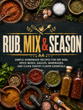 Rub, Mix & Season: Simple Homemade Recipes for Dry Rubs, Spice Mixes, Sauces, Marinades, and Clean Pantry Flavor Essentials (Spiral Bound)