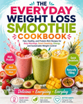 The Everyday Weight Loss Smoothie Cookbook: Quick and Delicious High-Protein Smoothie Recipes for Healthy Weight Management, Energy, Fitness, Meal Prep, and Everyday Wellness (Spiral Bound)
