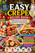 The Easy Crepe Recipe Book: Beginner-Friendly Sweet and Savory Crepe Recipes for Homemade Meals, Weekend Brunch, Breakfast, Desserts, Family Dinners, and Special Occasions( Spiral binding )