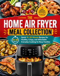 The Home Air Fryer Meal Collection: Quick 15-30 Minute Recipes for Healthy, Crispy, Affordable Everyday Cooking, Busy Family Dinners, Snacks, and Easy Meal Pre(Spiral binding)